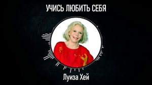 УЧИСЬ ЛЮБИТЬ СЕБЯ | Луиза Хей
