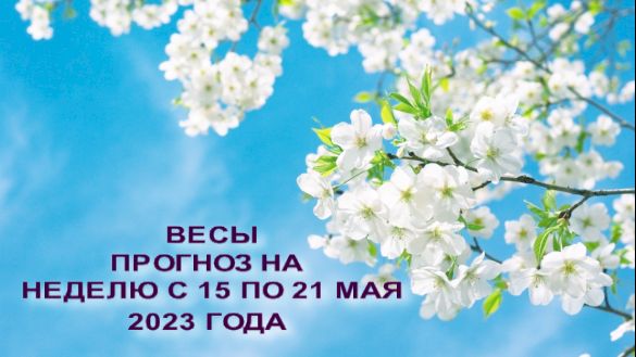 ВЕСЫ ПРОГНОЗ НА НЕДЕЛЮ С 15 ПО 21 МАЯ 2023 ГОДА