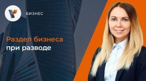 Раздел бизнеса при разводе