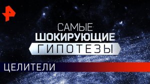 Целители. Самые шокирующие гипотезы (05.09.2019).