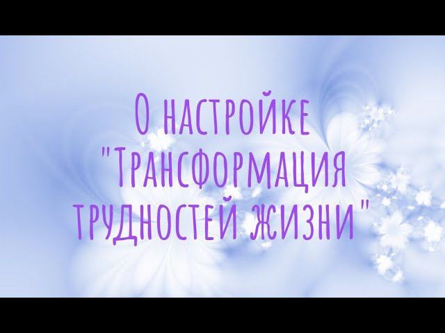 О настройке "Трансформация трудностей жизни"