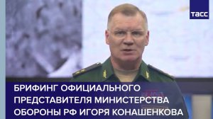 Брифинг официального представителя Министерства обороны РФ Игоря Конашенкова