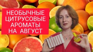 ТОП 5 ЦИТРУСОВЫХ АРОМАТОВ АВГУСТА