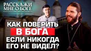 КАК ПОВЕРИТЬ В БОГА, ЕСЛИ НИКОГДА ЕГО НЕ ВИДЕЛ? РАССКАЖИ МНЕ О БОГЕ