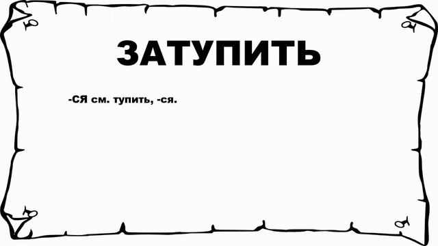 ЗАТУПИТЬ - что это такое? значение и описание смотреть онлайн