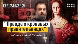 "Правда о кровавых правительницах": Феминистскую ложь опровергает история — отец Андрей Ткачёв