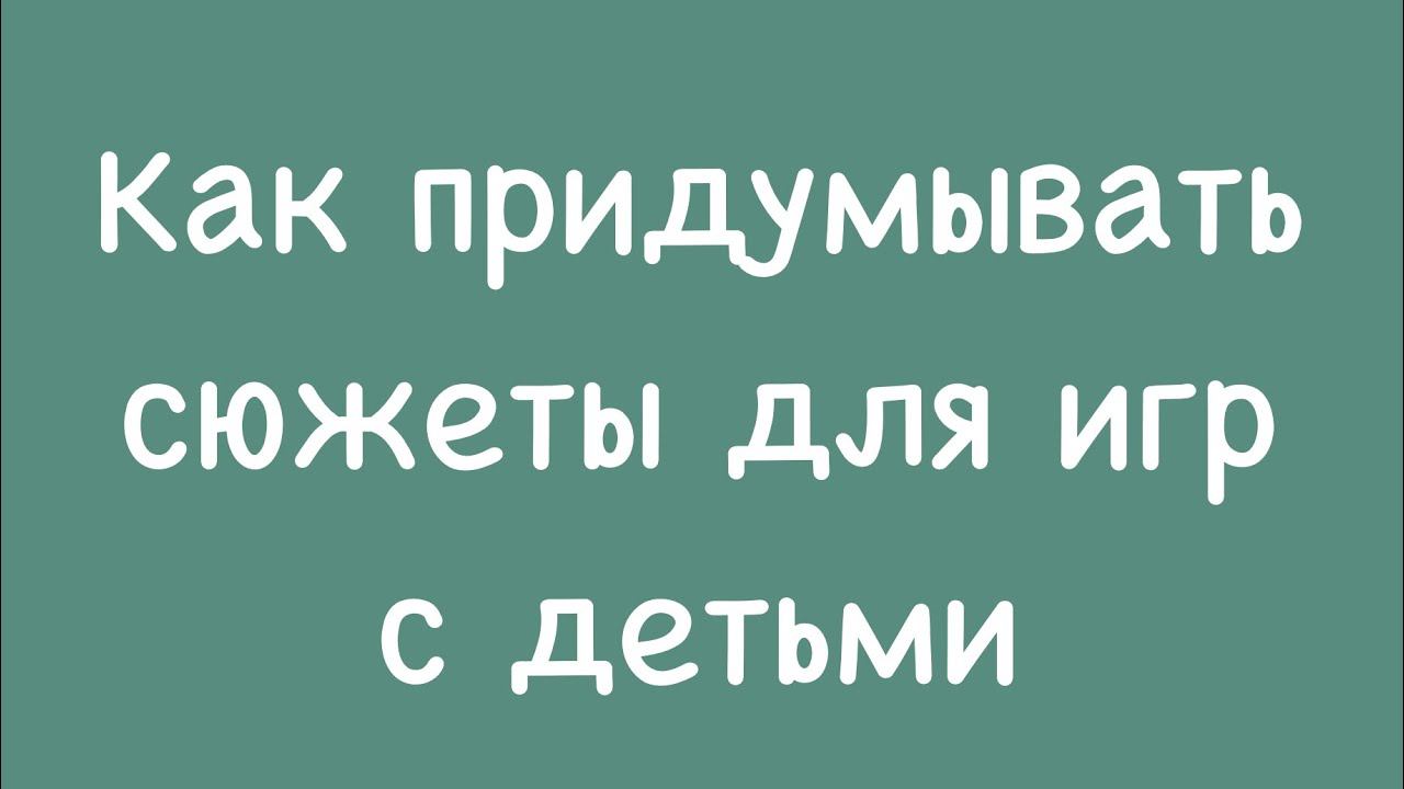 Как придумывать сюжеты для игр с детьми?