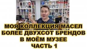 МОЯ КОЛЛЕКЦИЯ МАСЕЛ (БОЛЕЕ ДВУХСОТ БРЕНДОВ В МОЁМ МУЗЕЕ) ЧАСТЬ 1