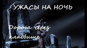 Ужасы на ночь Рассказ "Дорога через кладбище"