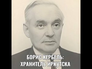 БОРИС КЕРБЕЛЬ: ХРАНИТЕЛЬ ИРКУТСКА