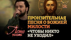 ПРОНЗИТЕЛЬНАЯ ПЕСНЯ О БОЖИЕЙ МИЛОСТИ «ЧТОБЫ НИКТО НЕ УХОДИЛ»