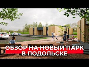 Каким будет парк в Подольске площадью в 70 гектаров? Обзор на проект благоустройства