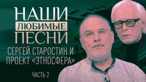 СЕРГЕЙ СТАРОСТИН И ПРОЕКТ «ЭТНОСФЕРА». ЧАСТЬ 2. НАШИ ЛЮБИМЫЕ ПЕСНИ