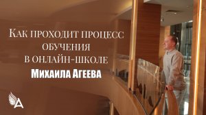 КАК ПРОХОДИТ ПРОЦЕСС ОБУЧЕНИЯ В ОНЛАЙН-ШКОЛЕ Михаила Агеева