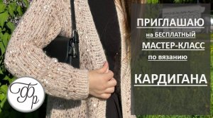 Свяжет даже новичок! Приглашаю всех на БЕСПЛАТНЫЙ МК по вязанию КАРДИГАНА