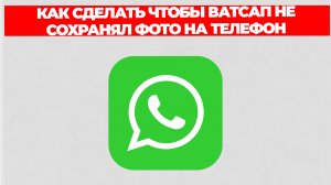КАК СДЕЛАТЬ ЧТОБЫ ВАТСАП НЕ СОХРАНЯЛ ФОТО НА ТЕЛЕФОН