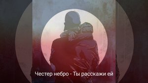 ЧЕСТЕР НЕБРО - ТЫ РАССКАЖИ ЕЙ