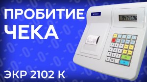 Пробитие чека на кассовом аппарате ЭКР2102К