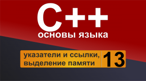 Основы С++. Урок 13 - указатели и ссылки, выделение памяти.