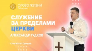 Александр Гудков: Служение за пределами церкви / 09.07.23 / Церковь «Слово жизни» Одинцово