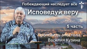 Исповедуй веру - 5 часть (Побеждающий наследует все) Аудио-проповедь Василия Ивановича Кузина