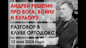 ПРО БОГА, ВОЙНУ И КУЛЬТУРУ. АНДРЕЙ РЕШЕТИН В КЛУБЕ ОРТОДОКС / Часть вторая.