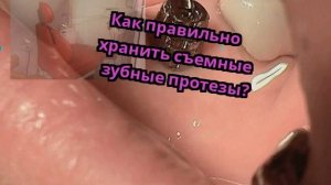 Как правильно хранить съемные зубные протезы?