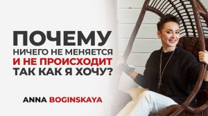Почему ничего не меняется и не происходит так как я хочу? Анна Богинская