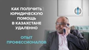 Как получить юридическую помощь в Казахстане удаленно_ опыт профессионалов