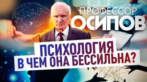 ПРОФЕССОР ОСИПОВ: ПСИХОЛОГИЯ. В ЧЕМ ОНА БЕССИЛЬНА?