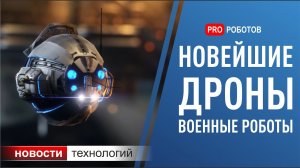 Новейшие военные роботы, дроны, искусственный интеллект и другие новости высоких технологий!