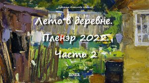 Лето в деревне Пленэр 2022 часть 2. Художник Александр Шевелёв