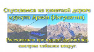 Спускаемся на канатной дороге курорта Армхи (Ингушетия). Рассказываю про курорт, фуникулёр, смотрим