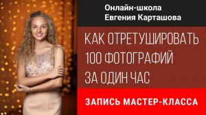 Как отретушировать 100 фотографий за один час. Запись мастер-класса.