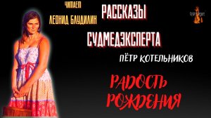 Рассказы Судмедэксперта: РАДОСТЬ РОЖДЕНИЯ (автор: Пётр Котельников).