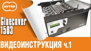 ВИДЕОИНСТРУКЦИЯ Клеемазательная, термоклеевая машина Gluecover 1503 часть 1