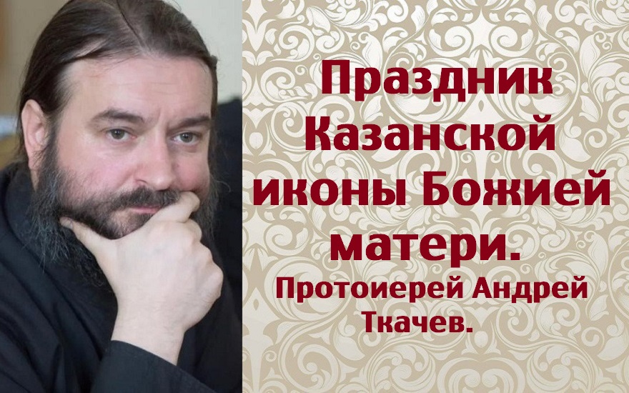 Казанская икона Божией матери. Протоиерей Андрей Ткачев.