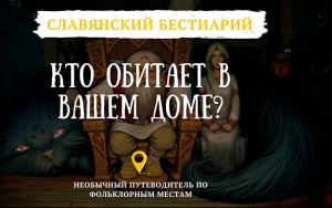 КТО ОБИТАЕТ В ВАШЕМ ДОМЕ? // МЕСТО ОБИТАНИЯ_ СЛАВЯНСКИЙ БЕСТИАРИЙ