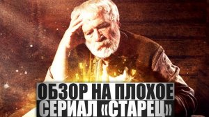 ОБЗОР НА ПЛОХОЕ - Сериал СТАРЕЦ