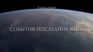 СОБЫТИЯ ПОСЛЕДНИХ ДНЕЙ главы 1-10 Елена Уайт