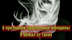 6 скрытых признаков проблемной женщины