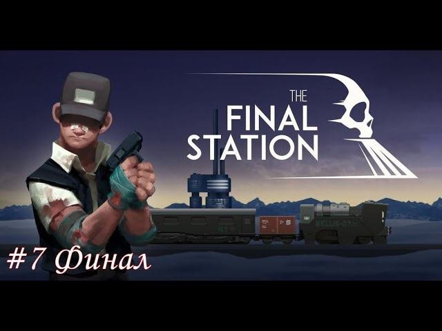 The Final Station Прохождение #7 Финал