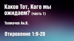 Каков Тот, Кого мы ожидаем? (часть 1) | Толмачев Ан.В.