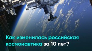 Как изменилась российская космонавтика за 10 лет?