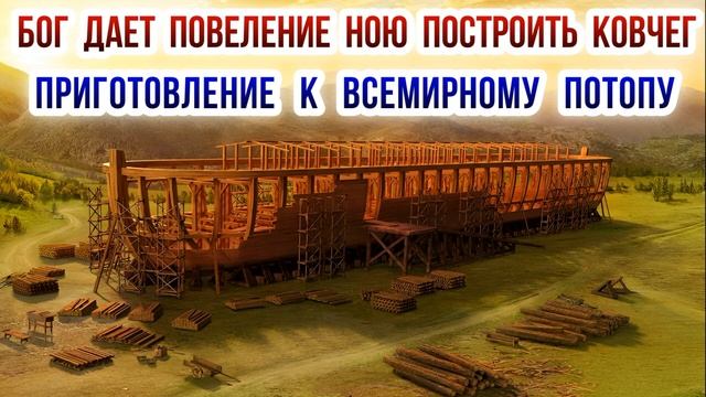 Бог дает повеление Ною построить ковчег. Приготовление к Всемирному потопу.