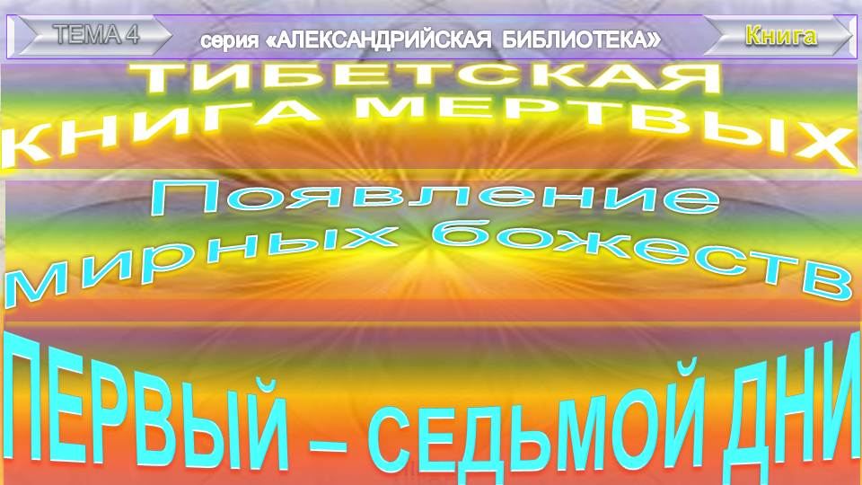(1)"ТИБЕТСКАЯ КНИГА МЕРТВЫХ" (VIII в)-ПОЯВЛЕНИЕ МИРНЫХ БОЖЕСТВ С ПЕРВОГО ПО СЕДЬМОЙ ДЕНЬ