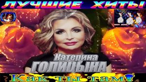 КАТЕРИНА ГОЛИЦЫНА.КАК ТЫ ТАМ