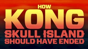 How Kong: Skull Island Should Have Ended