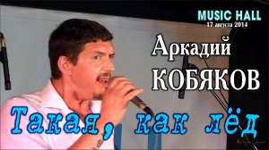 Аркадий Кобяков - Такая, как лёд/ Music Hall, 17.08.2014