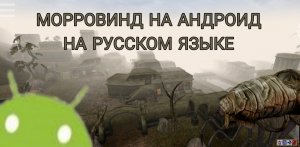 Где и как скачать The Elder Scrolls 3 Morrowind на Андроид на русском языке